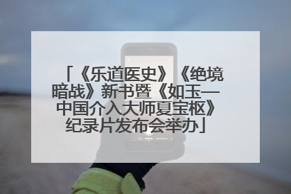 《乐道医史》《绝境暗战》新书暨《如玉—中国介入大师夏宝枢》纪录片发布会举办