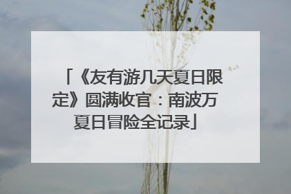 《友有游几天夏日限定》圆满收官：南波万夏日冒险全记录