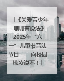 《关爱青少年 珊珊有说法》2025年“六一”儿童节普法节目——向校园欺凌说不！