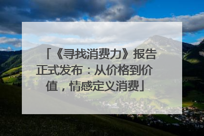 《寻找消费力》报告正式发布：从价格到价值，情感定义消费