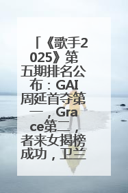《歌手2025》第五期排名公布：GAI周延首夺第一，Grace第二，者来女揭榜成功，卫兰被淘汰