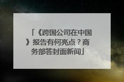 《跨国公司在中国》报告有何亮点？商务部答封面新闻