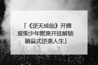 《逆天成仙》开播 废柴少年燃爽开挂解锁躺赢式逆袭人生