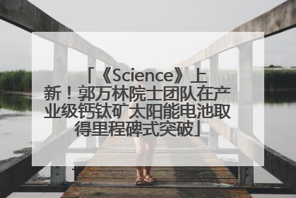 《Science》上新！郭万林院士团队在产业级钙钛矿太阳能电池取得里程碑式突破