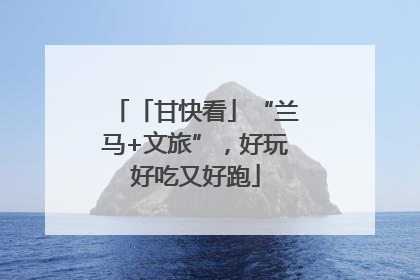 「甘快看」“兰马+文旅”，好玩好吃又好跑