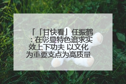 「甘快看」任振鹤：在彰显特色追求实效上下功夫 以文化为重要支点为高质量发展增添动能