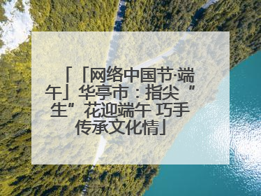 「网络中国节·端午」华亭市：指尖“生”花迎端午 巧手传承文化情