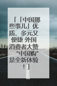 「中国那些事儿」优质、多元又便捷 外国消费者大赞“中国购”是全新体验！
