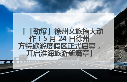 「劲爆」徐州文旅搞大动作！5 月 24 日徐州方特旅游度假区正式启幕，开启淮海旅游新篇章