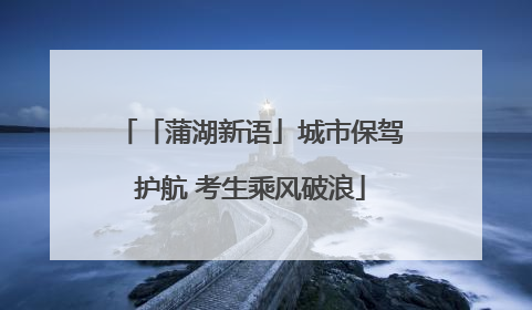 「蒲湖新语」城市保驾护航 考生乘风破浪