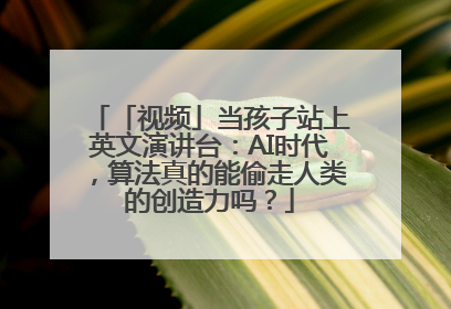 「视频」当孩子站上英文演讲台：AI时代，算法真的能偷走人类的创造力吗？