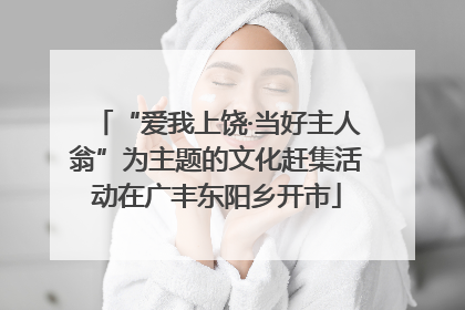 “爱我上饶·当好主人翁”为主题的文化赶集活动在广丰东阳乡开市