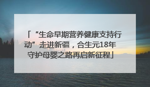 “生命早期营养健康支持行动”走进新疆，合生元18年守护母婴之路再启新征程