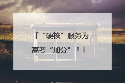 “硬核”服务为高考“加分”！