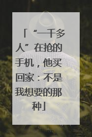 “一千多人”在抢的手机，他买回家：不是我想要的那种