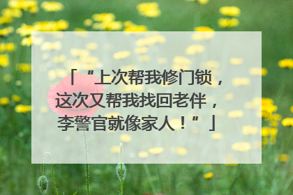“上次帮我修门锁，这次又帮我找回老伴，李警官就像家人！”