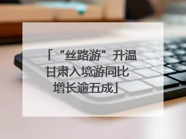 “丝路游”升温 甘肃入境游同比增长逾五成