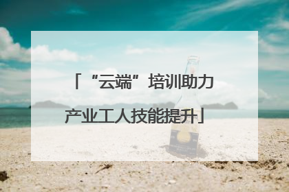 “云端”培训助力产业工人技能提升
