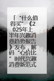 “什么值得买”《2025年上半年兴趣消费趋势报告》发布，解码“心价比”时代兴趣消费新范式