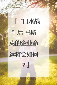 “口水战”后 马斯克的企业命运将会如何？