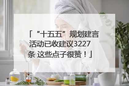“十五五”规划建言活动已收建议3227条 这些点子很赞！