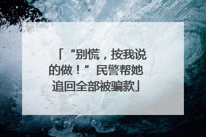“别慌，按我说的做！”民警帮她追回全部被骗款