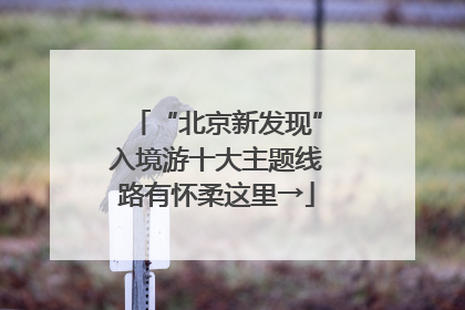 “北京新发现”入境游十大主题线路有怀柔这里→