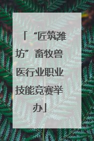 “匠筑潍坊”畜牧兽医行业职业技能竞赛举办