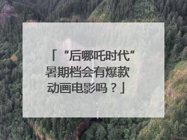 “后哪吒时代” 暑期档会有爆款动画电影吗？