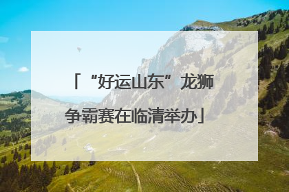 “好运山东”龙狮争霸赛在临清举办