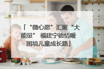 “微心愿”汇聚“大能量” 福建宁德情暖困境儿童成长路