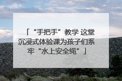 “手把手”教学 这堂沉浸式体验课为孩子们系牢“水上安全绳”