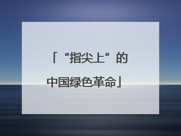 “指尖上”的中国绿色革命