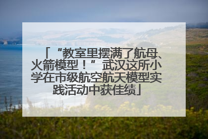 “教室里摆满了航母、火箭模型！”武汉这所小学在市级航空航天模型实践活动中获佳绩