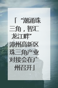 “潮涌珠三角，智汇龙江畔” 漳州高新区珠三角产业对接会在广州召开