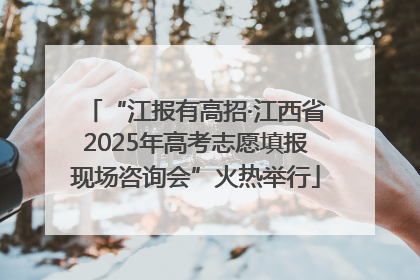 “江报有高招·江西省2025年高考志愿填报现场咨询会”火热举行
