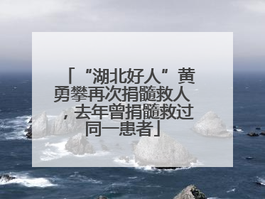 “湖北好人”黄勇攀再次捐髓救人，去年曾捐髓救过同一患者