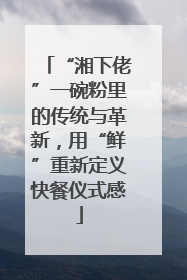 “湘下佬”一碗粉里的传统与革新，用“鲜”重新定义快餐仪式感