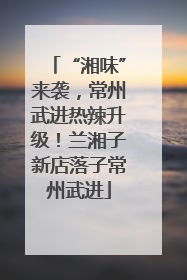 “湘味”来袭，常州武进热辣升级！兰湘子新店落子常州武进