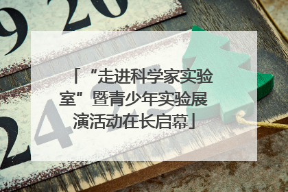 “走进科学家实验室”暨青少年实验展演活动在长启幕