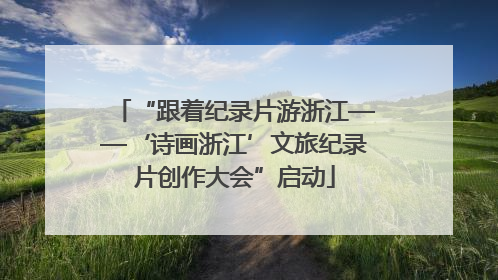 “跟着纪录片游浙江——‘诗画浙江’文旅纪录片创作大会”启动