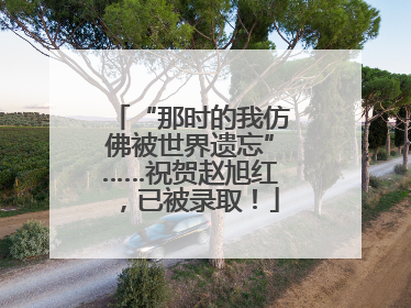 “那时的我仿佛被世界遗忘”……祝贺赵旭红，已被录取！