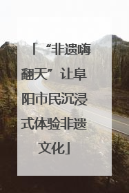 “非遗嗨翻天”让阜阳市民沉浸式体验非遗文化