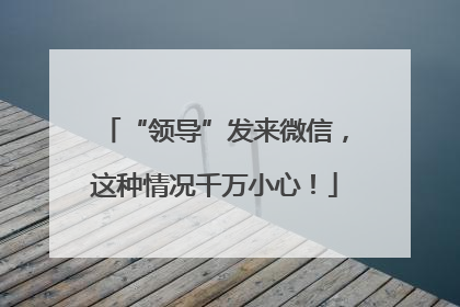 “领导”发来微信，这种情况千万小心！