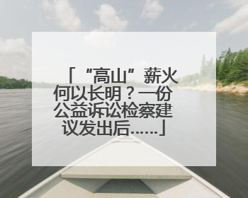 “高山”薪火何以长明？一份公益诉讼检察建议发出后……
