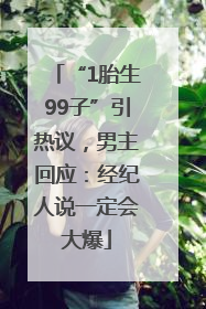 “1胎生99子”引热议，男主回应：经纪人说一定会大爆