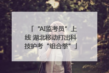 “AI监考员”上线 湖北移动打出科技护考“组合拳”