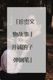 珍贵文物故事丨开诚的子弹钢笔