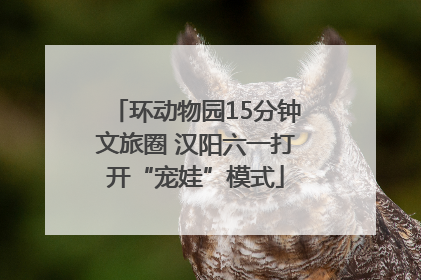 环动物园15分钟文旅圈 汉阳六一打开“宠娃”模式