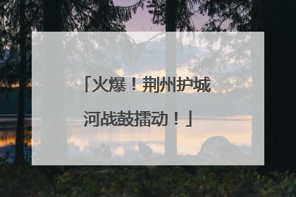 火爆！荆州护城河战鼓擂动！